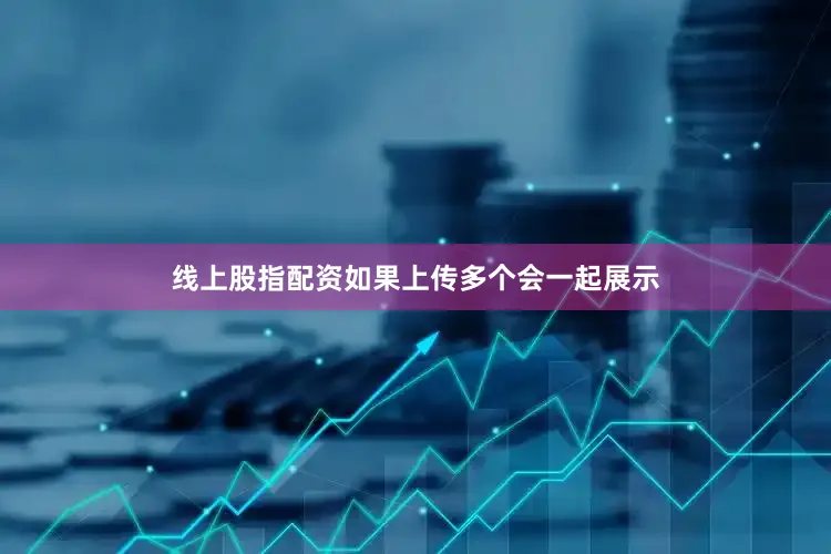 线上股指配资如果上传多个会一起展示