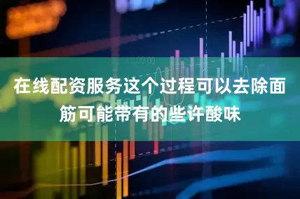 在线配资服务这个过程可以去除面筋可能带有的些许酸味
