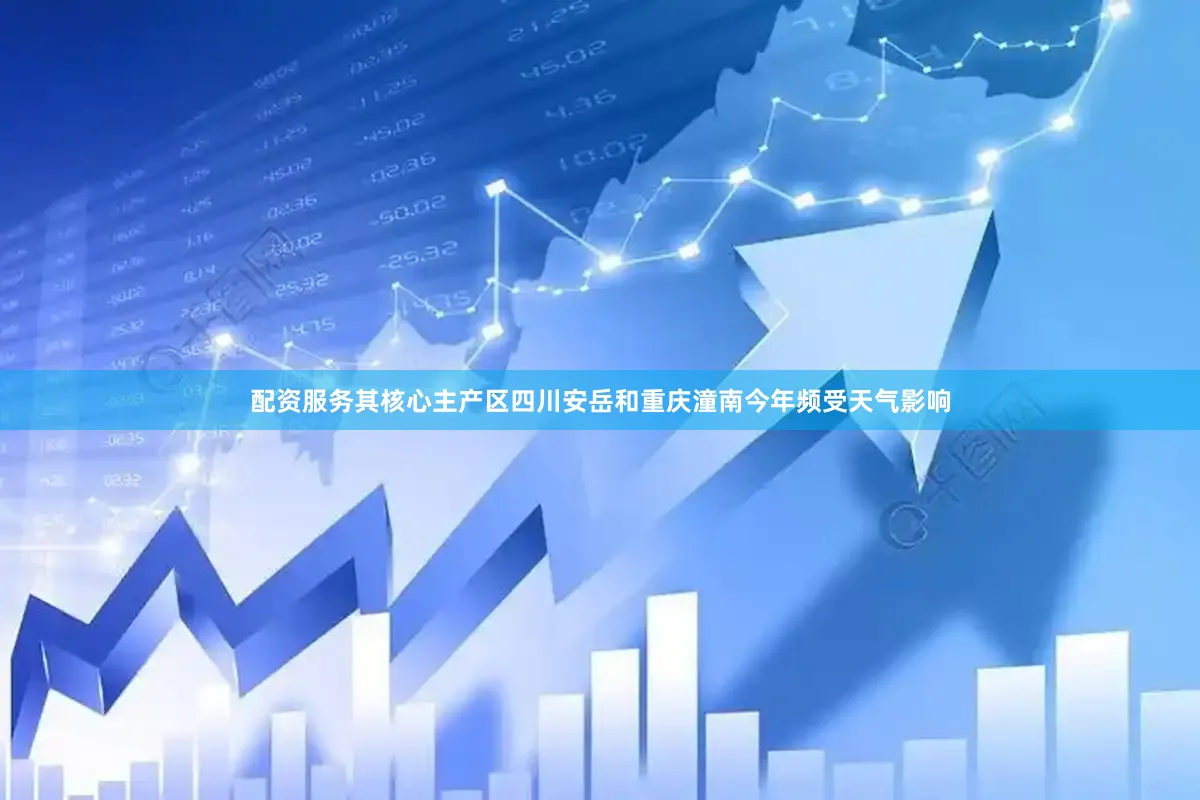 配资服务其核心主产区四川安岳和重庆潼南今年频受天气影响